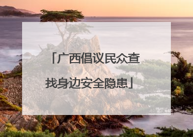 广西倡议民众查找身边安全隐患