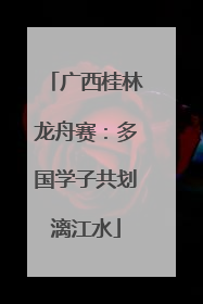 广西桂林龙舟赛：多国学子共划漓江水