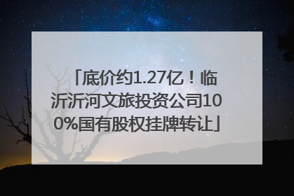 底价约1.27亿！临沂沂河文旅投资公司100%国有股权挂牌转让