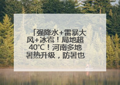 强降水+雷暴大风+冰雹！局地超40℃！河南多地暑热升级，防暑也要防强对流