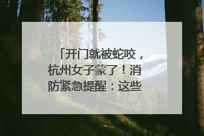 开门就被蛇咬，杭州女子蒙了！消防紧急提醒：这些方法都不靠谱！