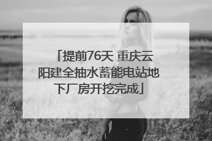 提前76天 重庆云阳建全抽水蓄能电站地下厂房开挖完成