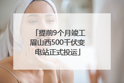 提前9个月竣工 眉山西500千伏变电站正式投运