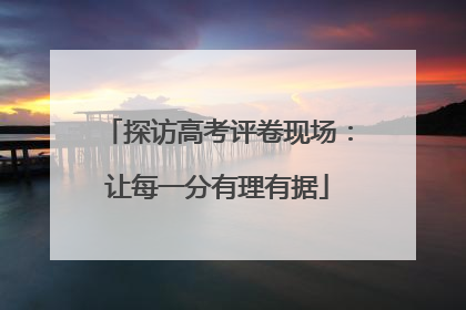 探访高考评卷现场：让每一分有理有据