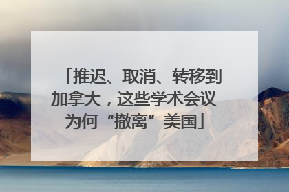 推迟、取消、转移到加拿大，这些学术会议为何“撤离”美国