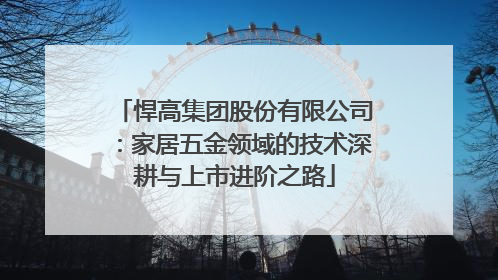 悍高集团股份有限公司：家居五金领域的技术深耕与上市进阶之路
