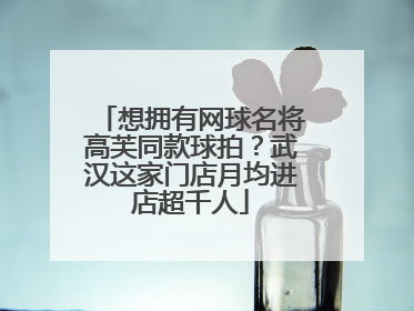 想拥有网球名将高芙同款球拍？武汉这家门店月均进店超千人