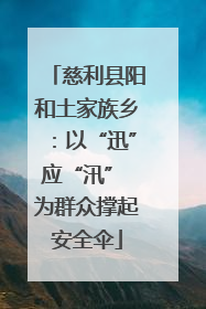 慈利县阳和土家族乡：以“迅”应“汛” 为群众撑起安全伞