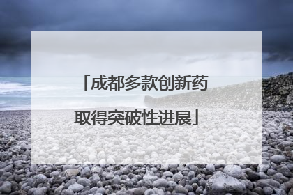 成都多款创新药取得突破性进展