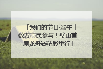 我们的节日·端午丨数万市民参与！璧山首届龙舟赛精彩举行