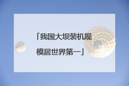 我国大坝装机规模居世界第一