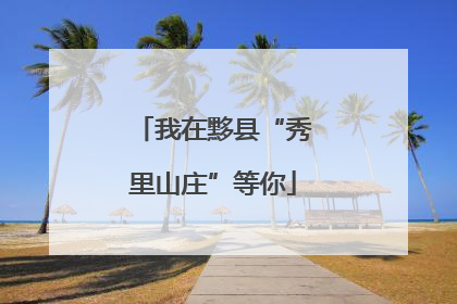 我在黟县“秀里山庄”等你