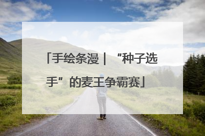 手绘条漫｜“种子选手”的麦王争霸赛