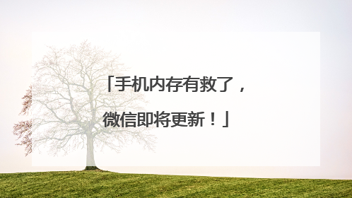 手机内存有救了，微信即将更新！