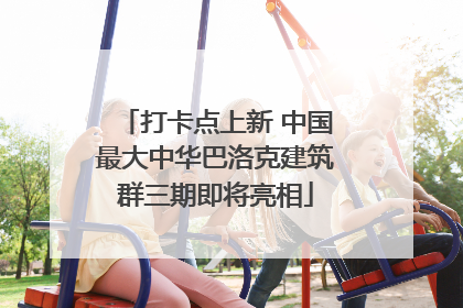 打卡点上新 中国最大中华巴洛克建筑群三期即将亮相
