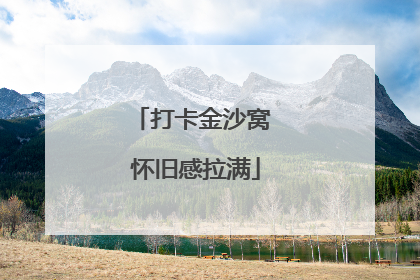 打卡金沙窝 怀旧感拉满