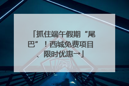 抓住端午假期“尾巴”！西城免费项目、限时优惠→