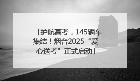 护航高考，145辆车集结！烟台2025“爱心送考”正式启动