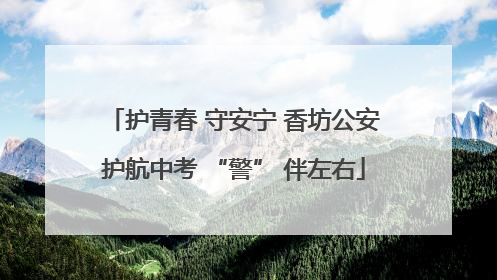 护青春 守安宁 香坊公安护航中考 “警” 伴左右