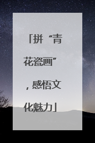 拼“青花瓷画”，感悟文化魅力