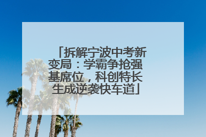 拆解宁波中考新变局：学霸争抢强基席位，科创特长生成逆袭快车道