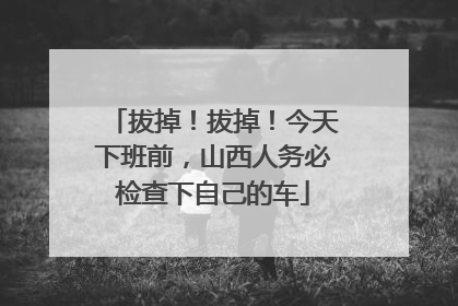 拔掉！拔掉！今天下班前，山西人务必检查下自己的车