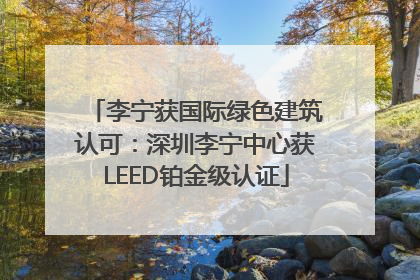 李宁获国际绿色建筑认可：深圳李宁中心获LEED铂金级认证