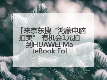 来京东搜“鸿蒙电脑拍卖” 有机会1元拍到HUAWEI MateBook Fold 非凡大师