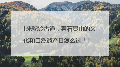 来驼铃古道，看石景山的文化和自然遗产日怎么过！