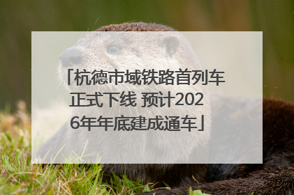 杭德市域铁路首列车正式下线 预计2026年年底建成通车