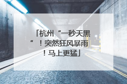 杭州“一秒天黑”！突然狂风暴雨！马上更猛