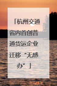 杭州交通省内首创普通货运企业迁移“无感办”