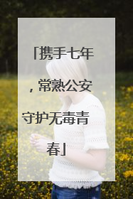 携手七年，常熟公安守护无毒青春
