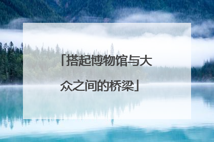 搭起博物馆与大众之间的桥梁