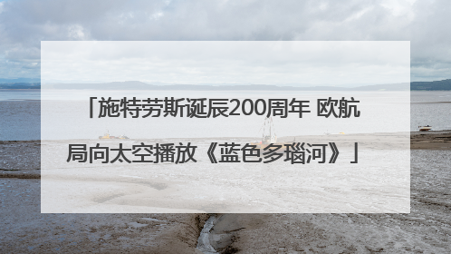 施特劳斯诞辰200周年 欧航局向太空播放《蓝色多瑙河》