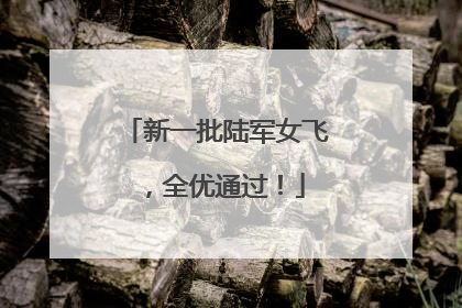 新一批陆军女飞，全优通过！