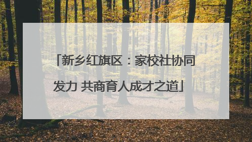 新乡红旗区：家校社协同发力 共商育人成才之道