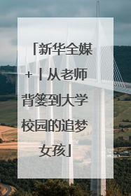 新华全媒+丨从老师背篓到大学校园的追梦女孩