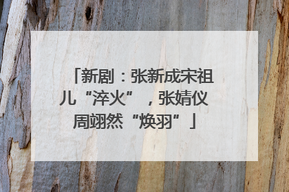 新剧：张新成宋祖儿“淬火”，张婧仪周翊然“焕羽”