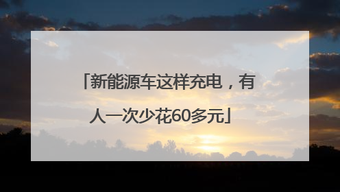 新能源车这样充电，有人一次少花60多元