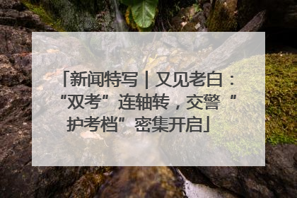 新闻特写｜又见老白：“双考”连轴转，交警“护考档”密集开启