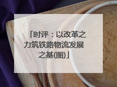 时评：以改革之力筑铁路物流发展之基(图)
