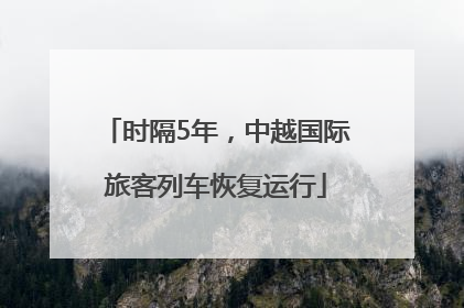 时隔5年，中越国际旅客列车恢复运行