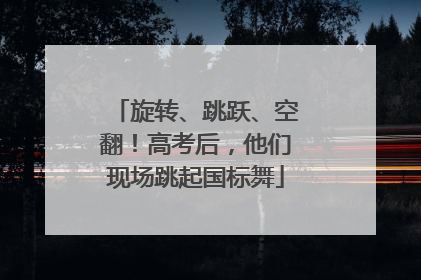 旋转、跳跃、空翻！高考后，他们现场跳起国标舞