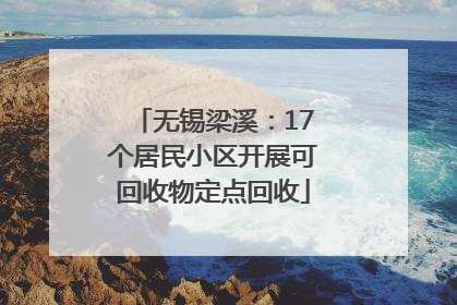 无锡梁溪：17个居民小区开展可回收物定点回收