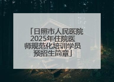 日照市人民医院2025年住院医师规范化培训学员预招生简章