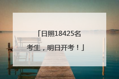 日照18425名考生，明日开考！