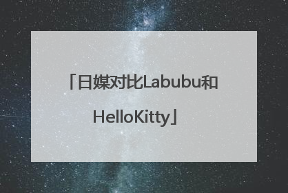 日媒对比Labubu和HelloKitty