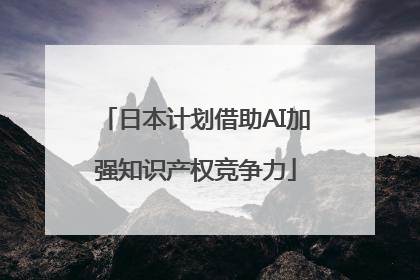 日本计划借助AI加强知识产权竞争力