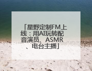 星野定制FM上线：用AI玩转配音演员、ASMR、电台主播